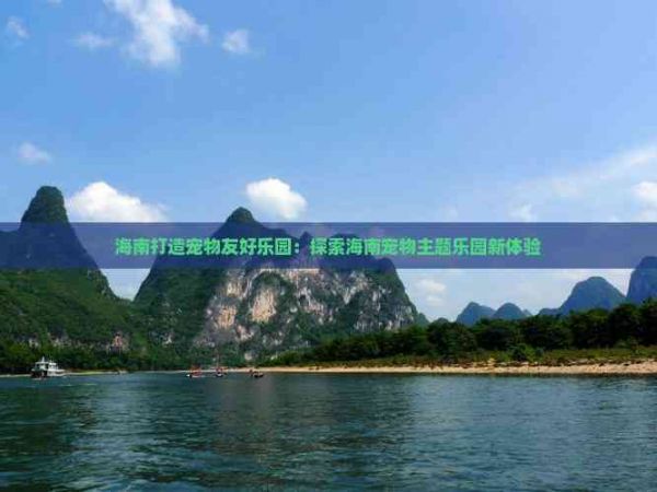 海南打造宠物友好乐园：探索海南宠物主题乐园新体验
