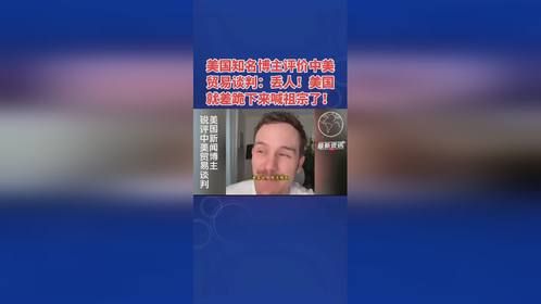 美国知名博主评价中美贸易谈判：丢人！美国就差跪下来喊祖宗了！