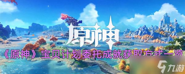 《原神》宝贝计划委托成就获取方式一览