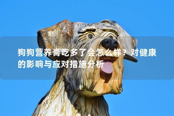 狗狗营养膏吃多了会怎么样？对健康的影响与应对措施分析