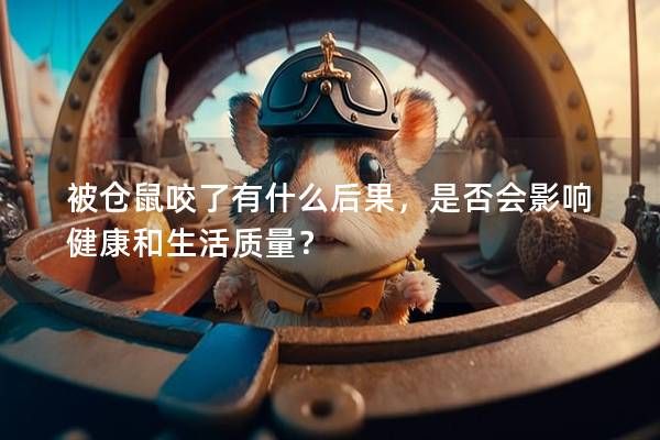 被仓鼠咬了有什么后果,是否会影响健康和生活质量?