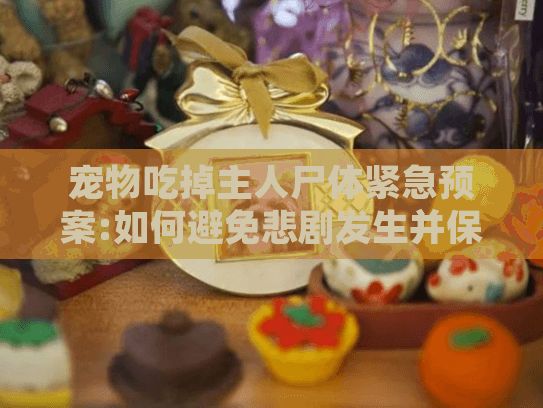 宠物吃掉主人尸体紧急预案:如何避免悲剧发生并保护爱宠安全