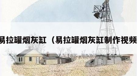 易拉罐烟灰缸（易拉罐烟灰缸制作视频）