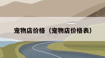 宠物店价格（宠物店价格表）