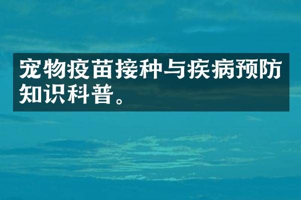 宠物疫苗接种与疾病预防知识科普。