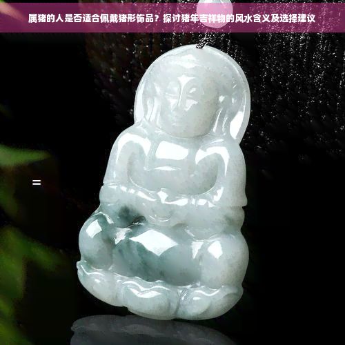 属猪的人是否适合佩戴猪形饰品？探讨猪年吉祥物的风水含义及选择建议