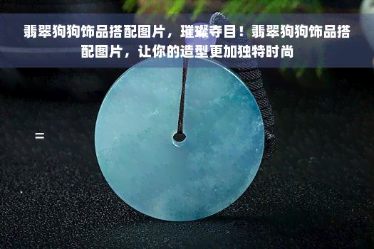 翡翠狗狗饰品搭配图片,璀璨夺目!翡翠狗狗饰品搭配图片,让你的造型更加独特时尚