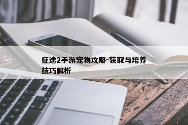 征途2手游宠物攻略-获取与培养技巧解析