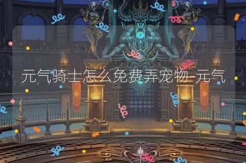 元气骑士怎么免费弄宠物-元气