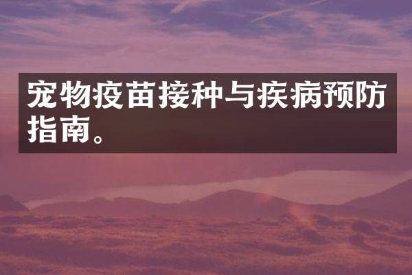宠物疫苗接种与疾病预防指南。