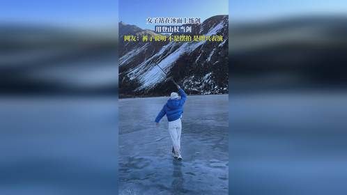 女子站在冰面上练剑，用登山杖当剑，网友：裤子说明，不是摆拍，是即兴表演