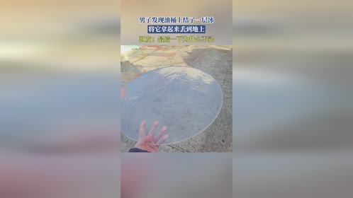 男子发现油桶上结了一层冰，将它拿起来丢到地上，网友：最后一下为什么不录