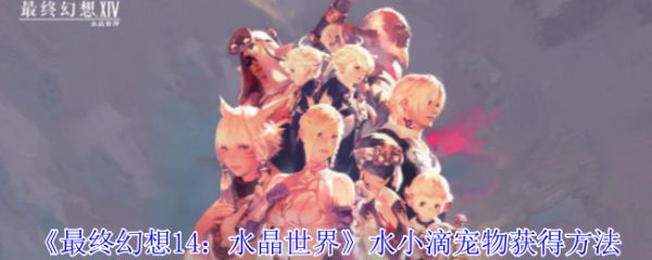 《最终幻想14：水晶世界》水小滴宠物获得方法