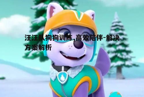 二、汪汪队的训练方法