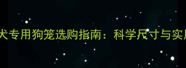 图片 拉布拉多犬专用狗笼选购指南：科学尺寸与实用选购全2
