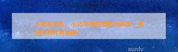 小猪玉吊坠，小巧可爱的猪形玉吊坠，展现你的时尚品味！