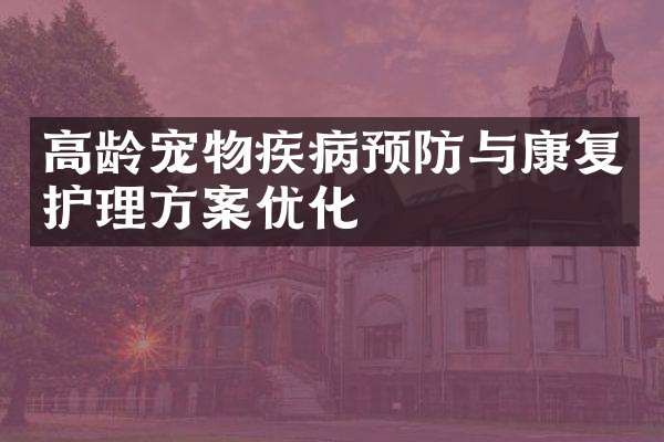 高龄宠物疾病预防与康复护理方案优化