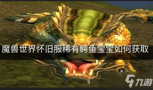 魔兽世界怀旧服稀有鳄鱼宝宝如何获取 获取稀有鳄鱼宝宝的位置介绍
