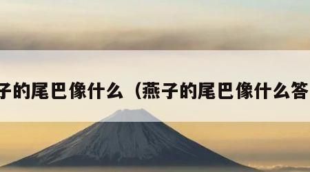 燕子的尾巴像什么（燕子的尾巴像什么答案）