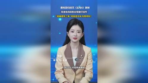 鹿晗回归综艺《五哈6》录制，“超赫鹿铁三角”将再度合体