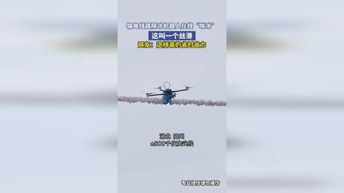 输电线路除冰机器人在线“啃冰”，这叫一个丝滑，网友：这样真的省时省力