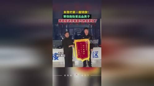 寒冷天救助胃出血男子，新警喜获第一面锦旗，挂进荣誉室时超自豪