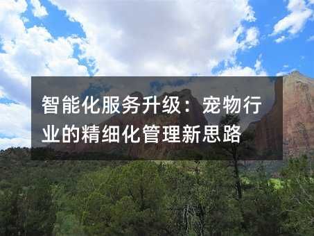 智能化服务升级：宠物行业的精细化管理新思路