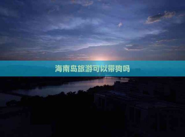 海南岛旅游可以带狗吗
