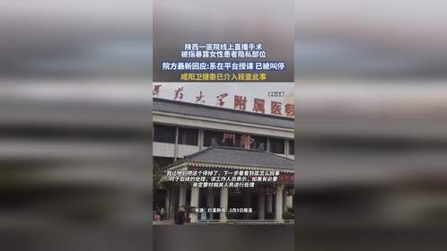 陕西一医院线上直播手术，被指暴露女性患者隐私部位