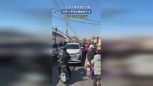 汽车误入集市狭窄小道，结果大爷堵在他面前不走