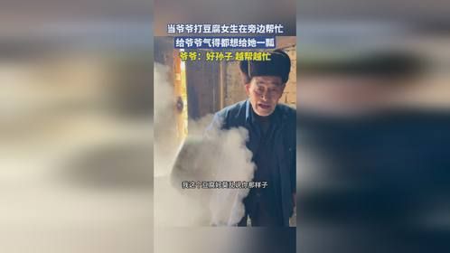 当爷爷打豆腐女生在旁边帮忙，给爷爷气得都想给她一瓢，爷爷：好孙子 越帮越忙