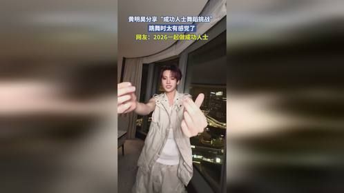 黄明昊分享“成功人士舞蹈挑战”，跳舞时太有感觉了，网友：2026一起做成功人士