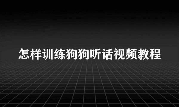 怎样训练狗狗听话视频教程