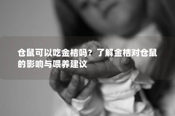 仓鼠可以吃金桔吗?了解金桔对仓鼠的影响与喂养建议