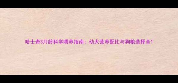 图片 哈士奇3月龄科学喂养指南：幼犬营养配比与狗粮选择全1