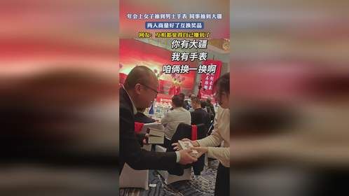 年会上女子抽到男士手表，同事抽到大疆，两人商量好了互换奖品
