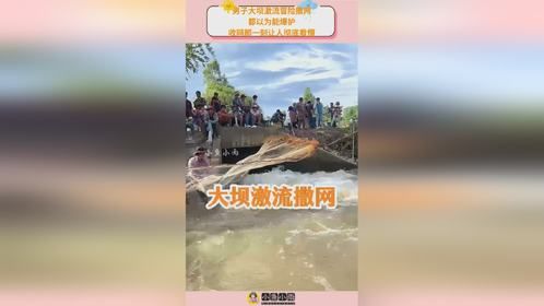 男子大坝激流冒险撒网，都以为能爆护，收网那一刻让人彻底看懵！