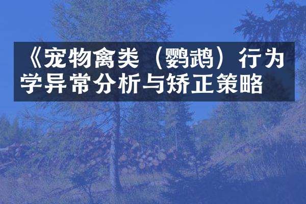 《宠物禽类（鹦鹉）行为学异常分析与矫正策略》