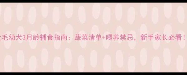 图片 金毛幼犬3月龄辅食指南：蔬菜清单+喂养禁忌，新手家长必看！1