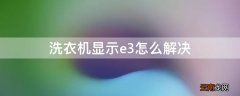 申花洗衣机显示e3怎么解决 洗衣机显示e3怎么解决
