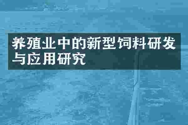 养殖业中的新型饲料研发与应用研究