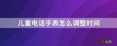 儿童电话手表怎么调整时间