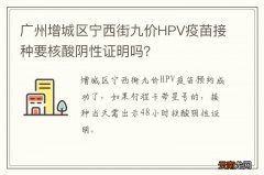 广州增城区宁西街九价HPV疫苗接种要核酸阴性证明吗？