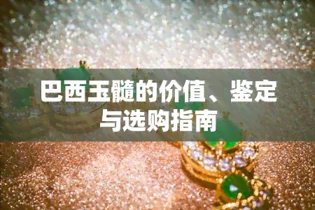 巴西玉髓的价值、鉴定与选购指南