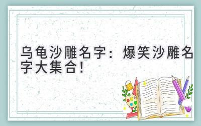  乌龟沙雕名字：爆笑沙雕名字大集合！ 