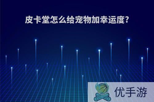 皮卡堂怎么给宠物加幸运度?