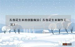 五香花生米制作工艺 五香花生米的创新做法