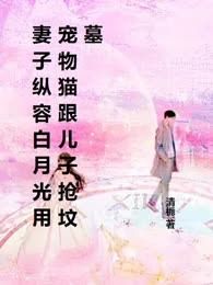 妻子纵容白月光用宠物猫跟儿子抢坟墓