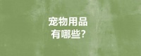 宠物用品有哪些？