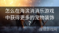 怎么在海滨消消乐游戏中获得更多的宠物装饰？